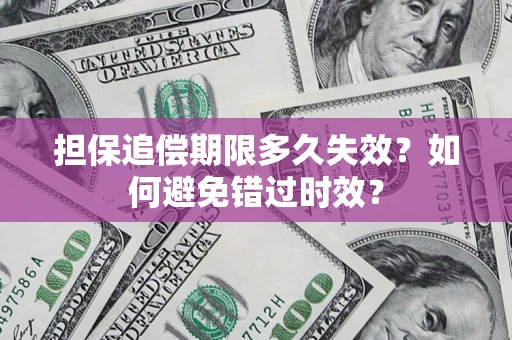 济南担保追偿期限多久失效？如何避免错过时效？