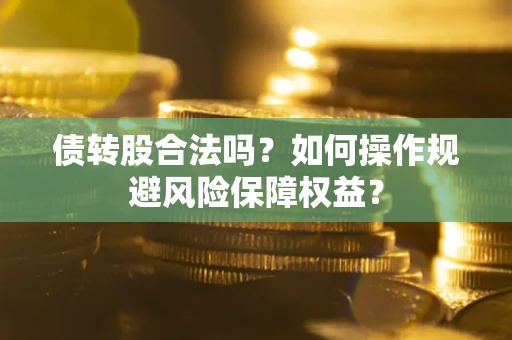 济南债转股合法吗？如何操作规避风险保障权益？