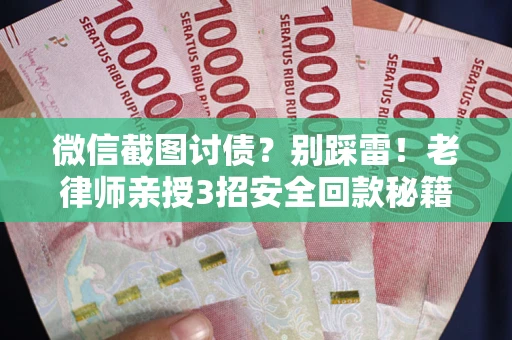 济南微信截图讨债？别踩雷！老律师亲授3招安全回款秘籍