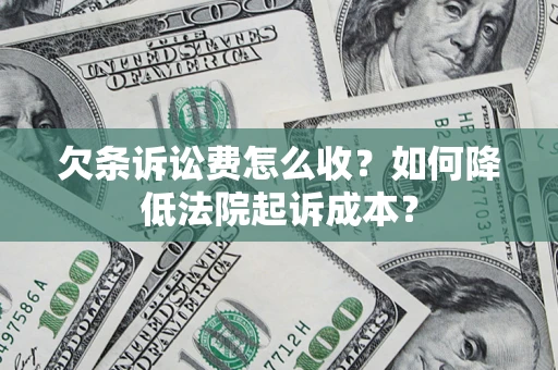 济南欠条诉讼费怎么收？如何降低法院起诉成本？