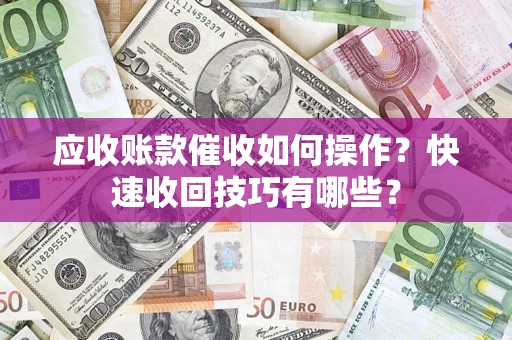 济南应收账款催收如何操作？快速收回技巧有哪些？